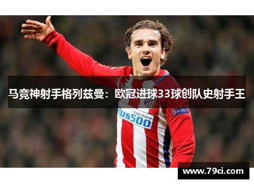 马竞神射手格列兹曼:欧冠进球33球创队史射手王