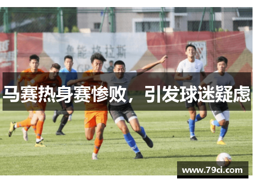 马赛热身赛惨败,引发球迷疑虑